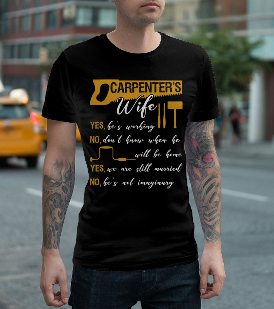 Carpenter's Wife Funny Quote Yes He's Working No Don't Know When He Will Be Home Yes We Are Still Married No He's Not Imaginary T-Shirt