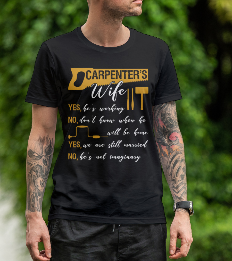 Carpenter's Wife Funny Quote Yes He's Working No Don't Know When He Will Be Home Yes We Are Still Married No He's Not Imaginary T-Shirt