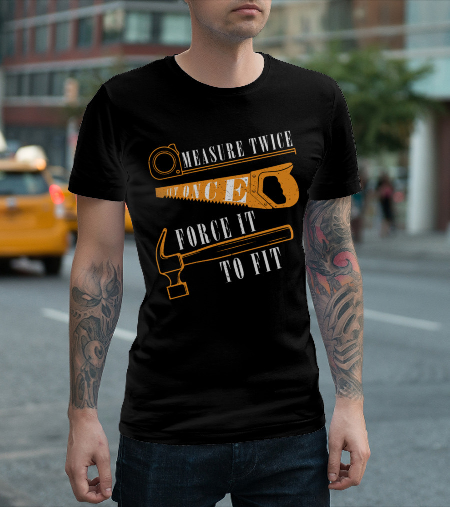 Measure Twice Cut Once Force It to Fit Woodwork Carpenter T-Shirt