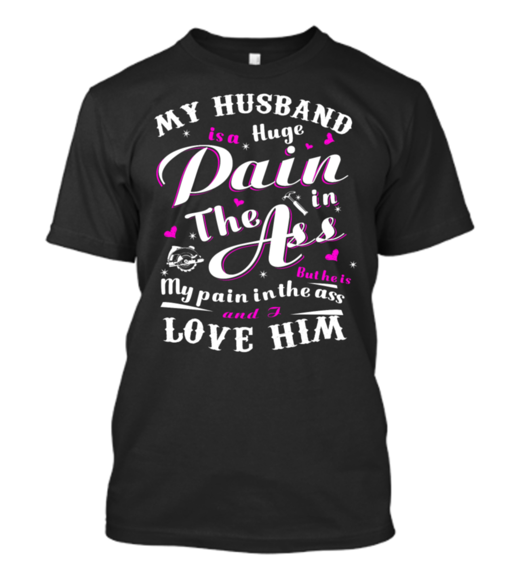 MY HUSBAND IS A HUGE PAIN IN THE ASS BUT HE IS MY PAIN IN THE ASS AND I LOVE HIM T-Shirt