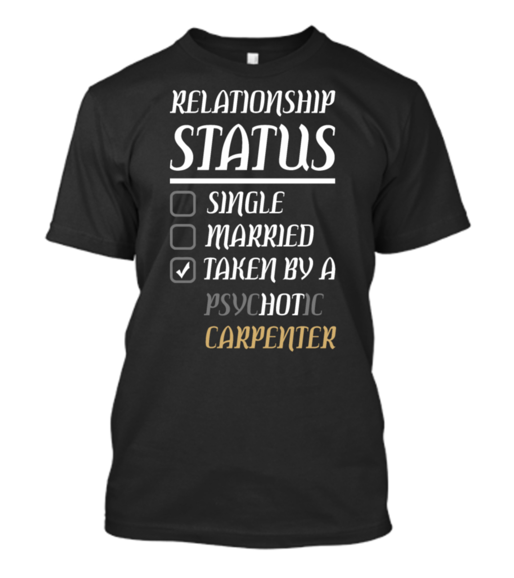 RELATIONSHIP STATUS SINGLE MARRIED TAKEN BY A PSYCHOTIC CARPENTER T-Shirt