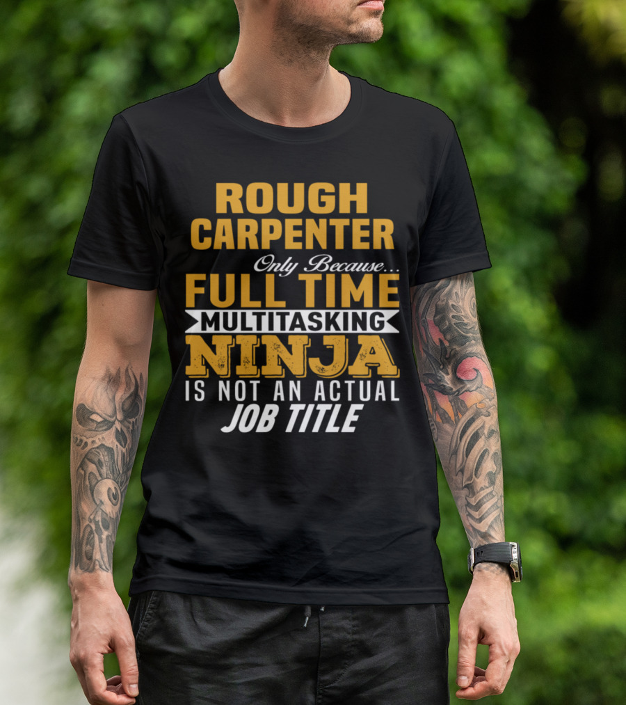 Rough Carpenter Only Because Full Time Multitasking Ninja Is Not An Actual Job Title T-Shirt