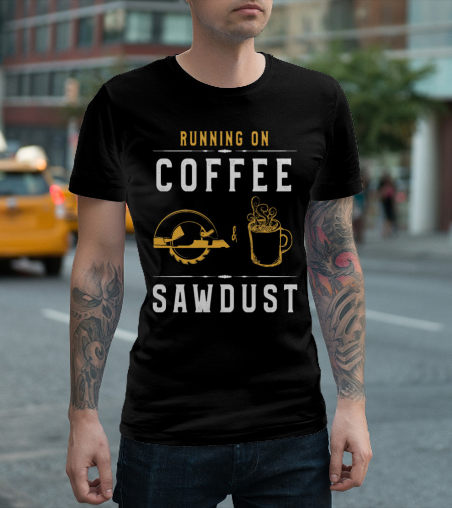 Running On Coffee And Sawdust Funny Dad Circular Saw And Coffee Cup T-Shirt