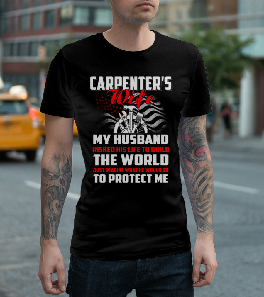 Carpenter's Wife My Husband Risked His Life To Build The World Just Imagine What He Would Do To Protect Me T-Shirt