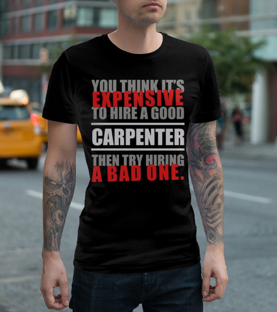 You Think It's Expensive to Hire a Good Carpenter Then Try Hiring a Bad One T-Shirt