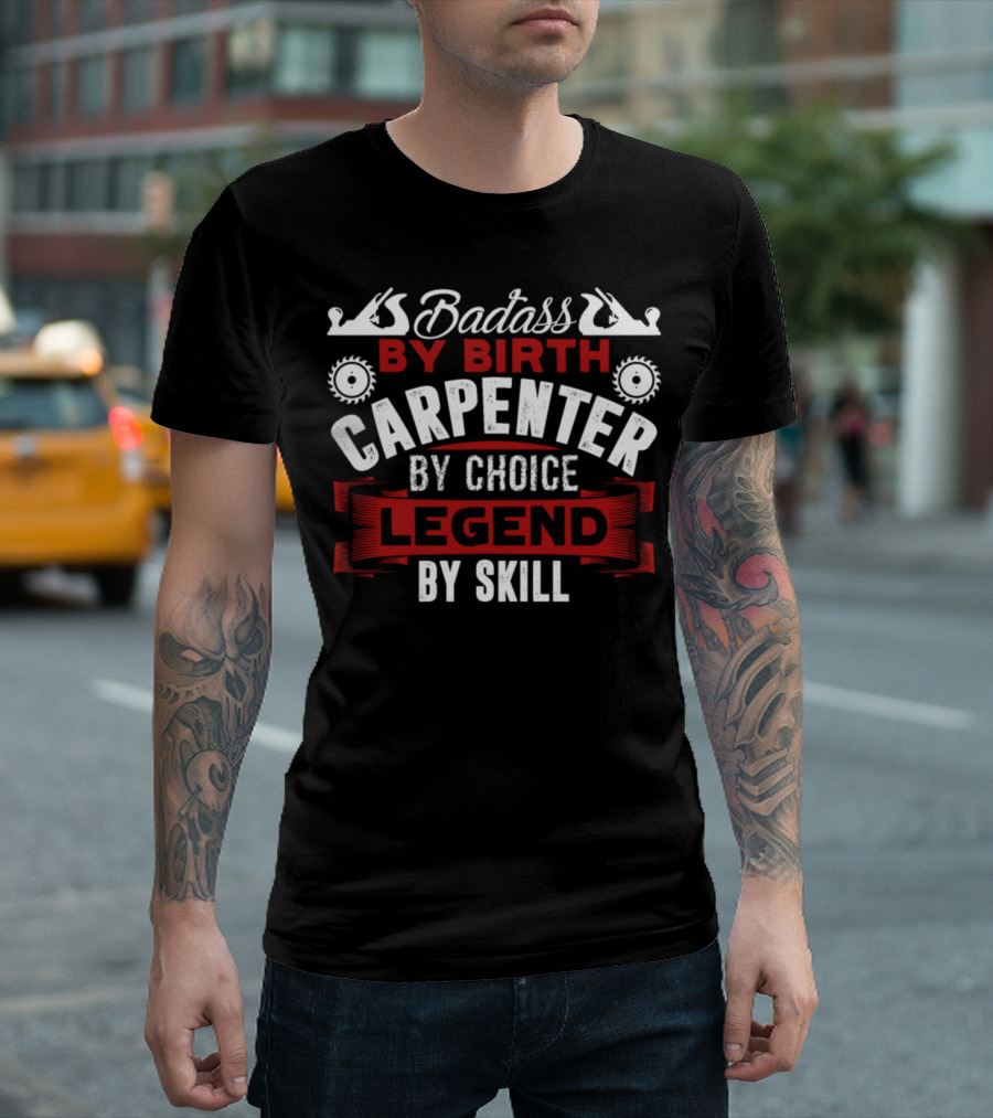Badass By Birth Carpenter By Choice Legend By Skill T-Shirt
