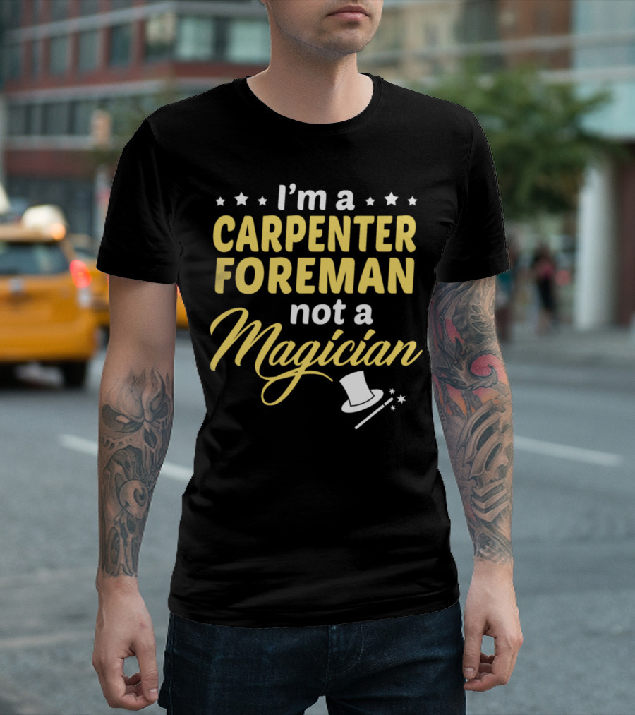 I'm a Carpenter Foreman Not a Magician T-Shirt