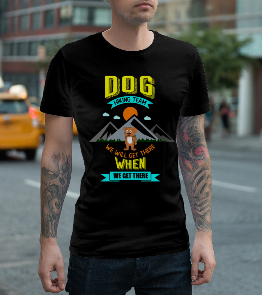 DOG Hiking Team We Will Get There When We Get There T-Shirt