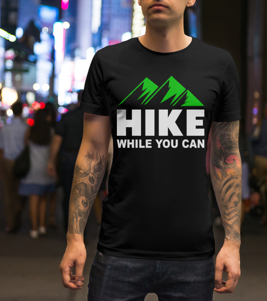 HIKE WHILE YOU CAN Mountains Humour Camping Hiking T-Shirt