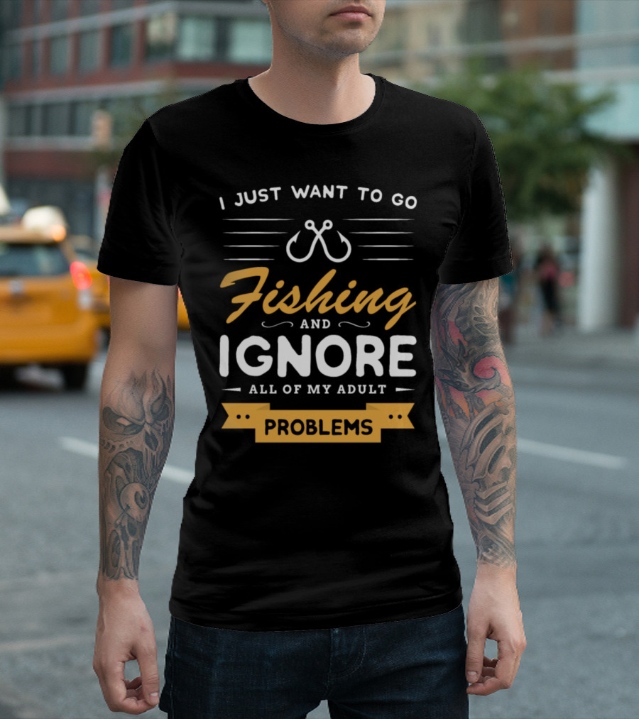 I Just Want To Go Fishing And Ignore All Of My Adult Problems T-Shirt