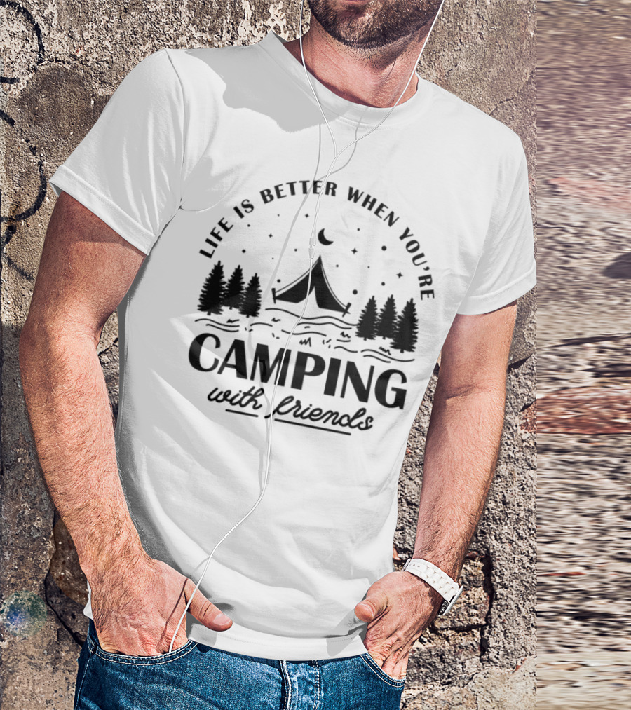 Life Is Better When You're Camping With Friends T-Shirt