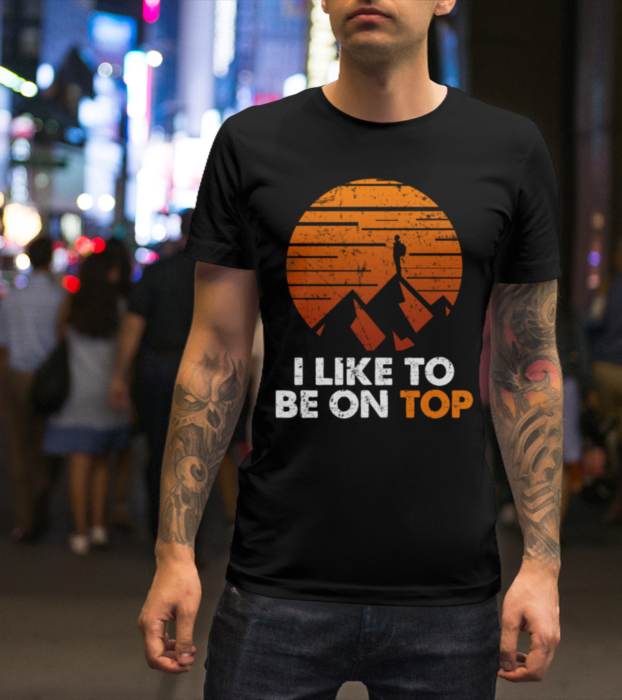 I Like To Be On Top Rock Climbing Hiking Mountain Silhouette Vintage Sunset T-Shirt