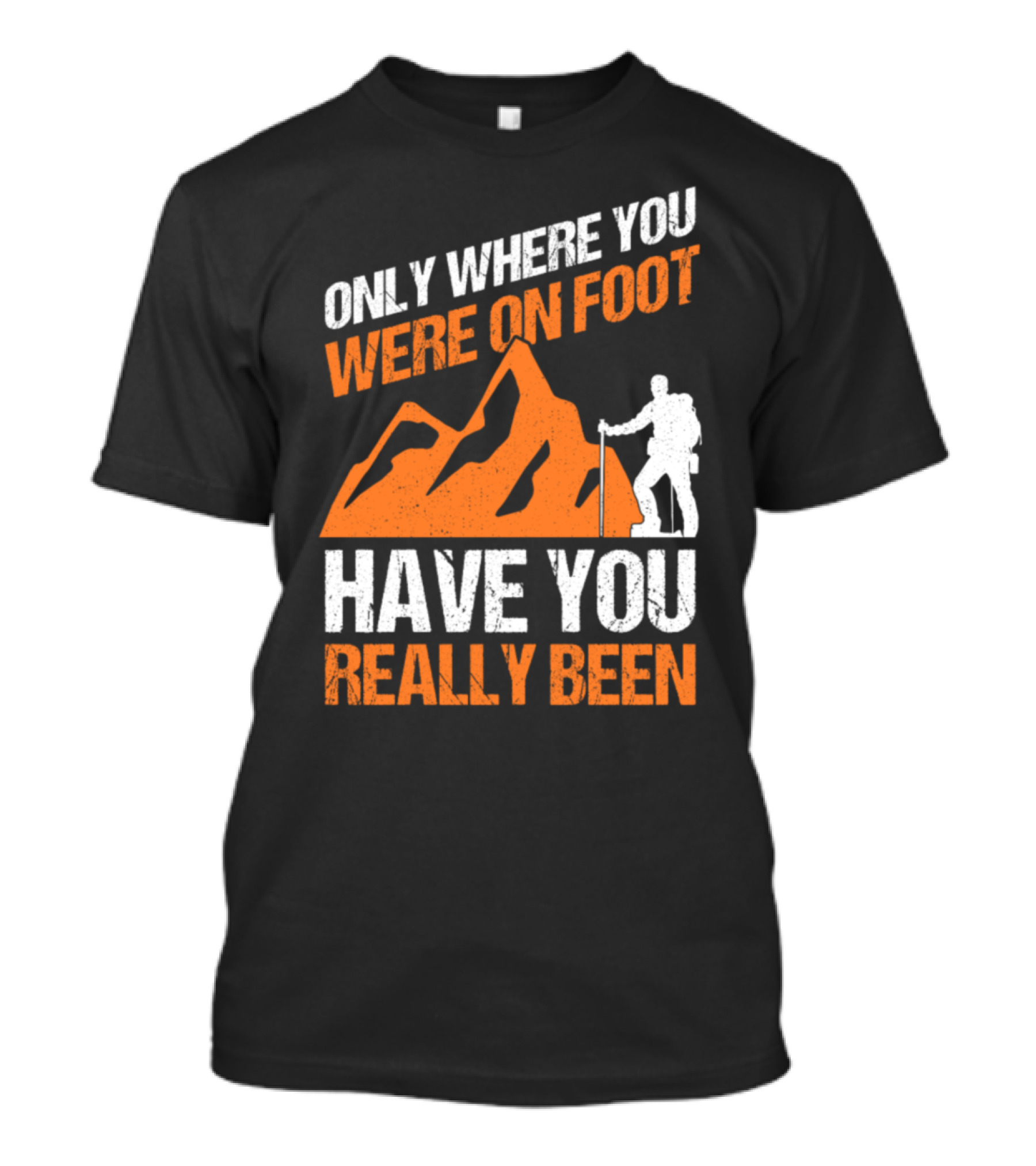 ONLY WHERE YOU WERE ON FOOT HAVE YOU REALLY BEEN MOUNTAINS T-Shirt