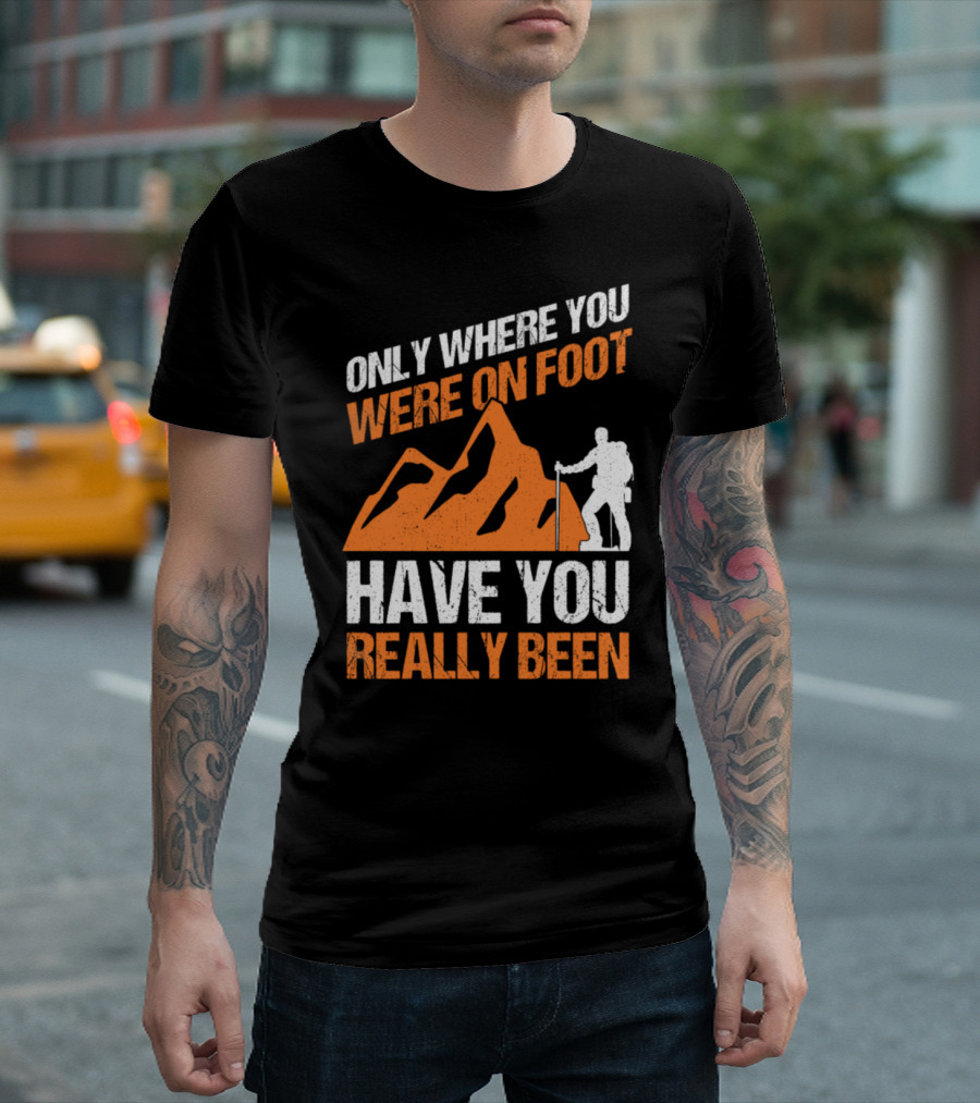 ONLY WHERE YOU WERE ON FOOT HAVE YOU REALLY BEEN MOUNTAINS T-Shirt