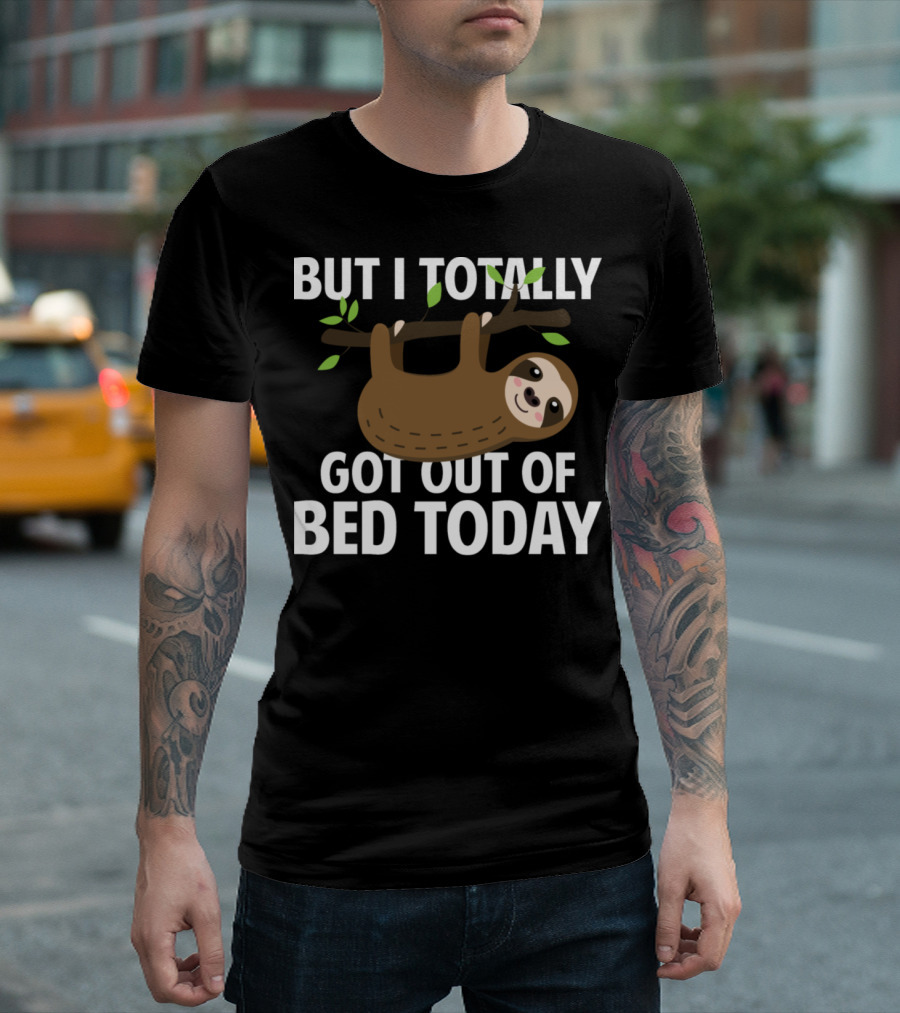 But I Totally Got Out Of Bed Today Sloth Hanging On Branch T-Shirt