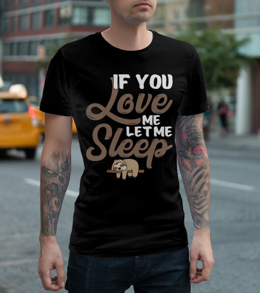 If You Love Me Let Me Sleep Sloth T-Shirt