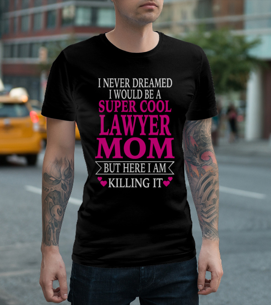 I Never Dreamed I Would Be a Super Cool Lawyer Mom But Here I Am Killing It T-Shirt