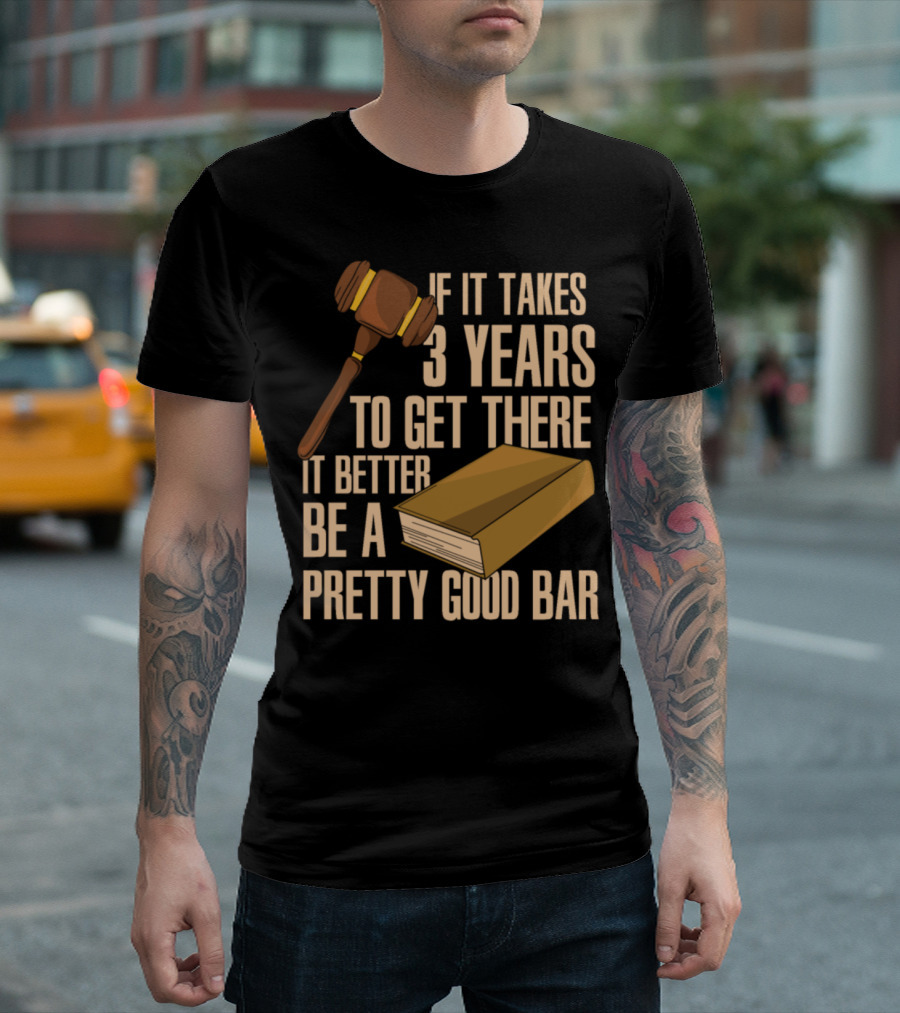 If It Takes 3 Years To Get There It Better Be A Pretty Good Bar T-Shirt