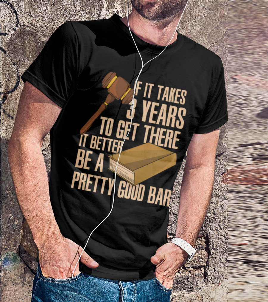 If It Takes 3 Years To Get There It Better Be A Pretty Good Bar T-Shirt