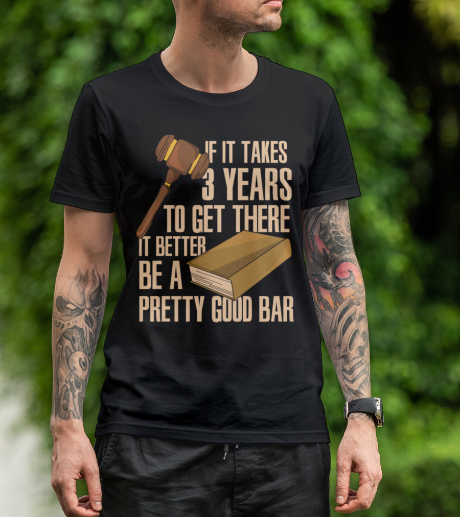 If It Takes 3 Years To Get There It Better Be A Pretty Good Bar T-Shirt