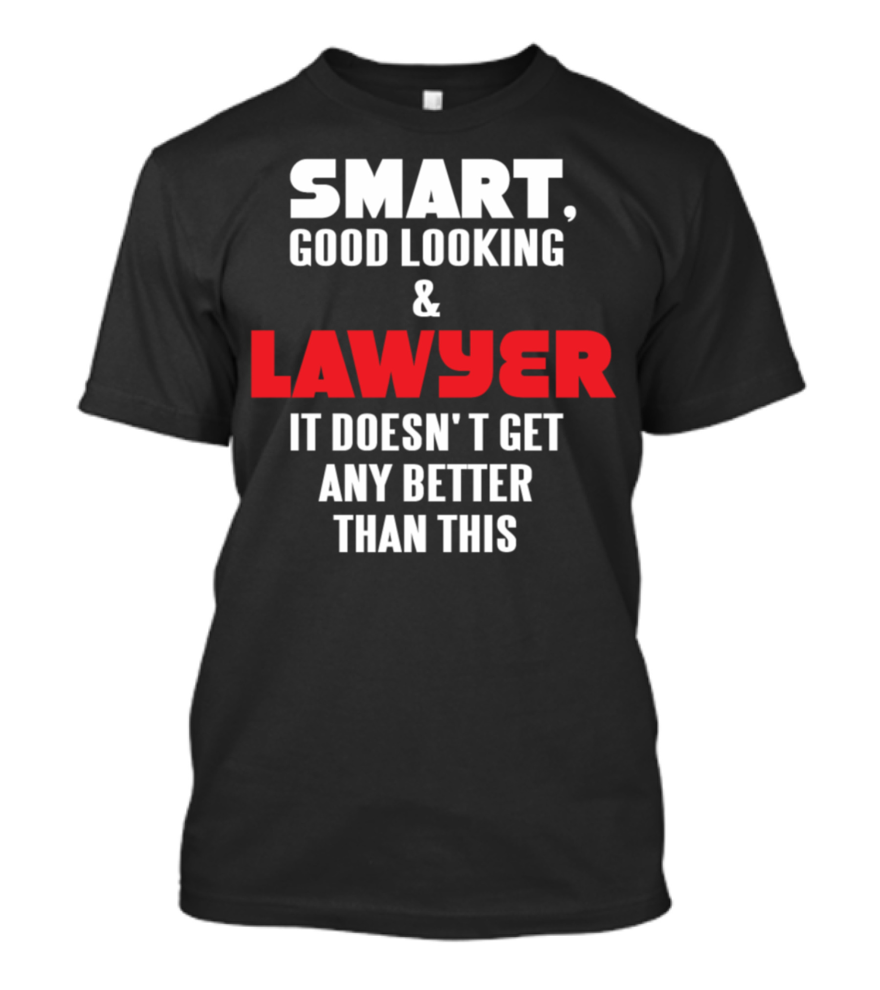 Smart Good Looking And Lawyer It Doesn't Get Any Better Than This T-Shirt