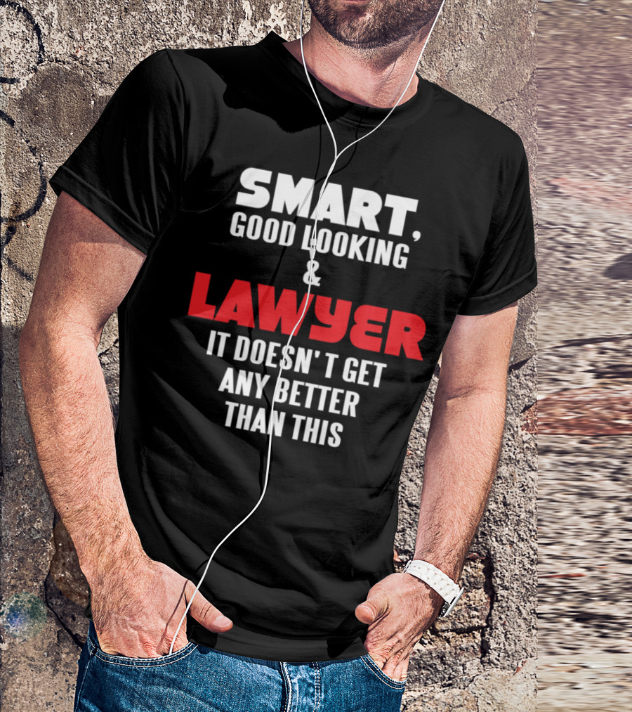 Smart Good Looking And Lawyer It Doesn't Get Any Better Than This T-Shirt