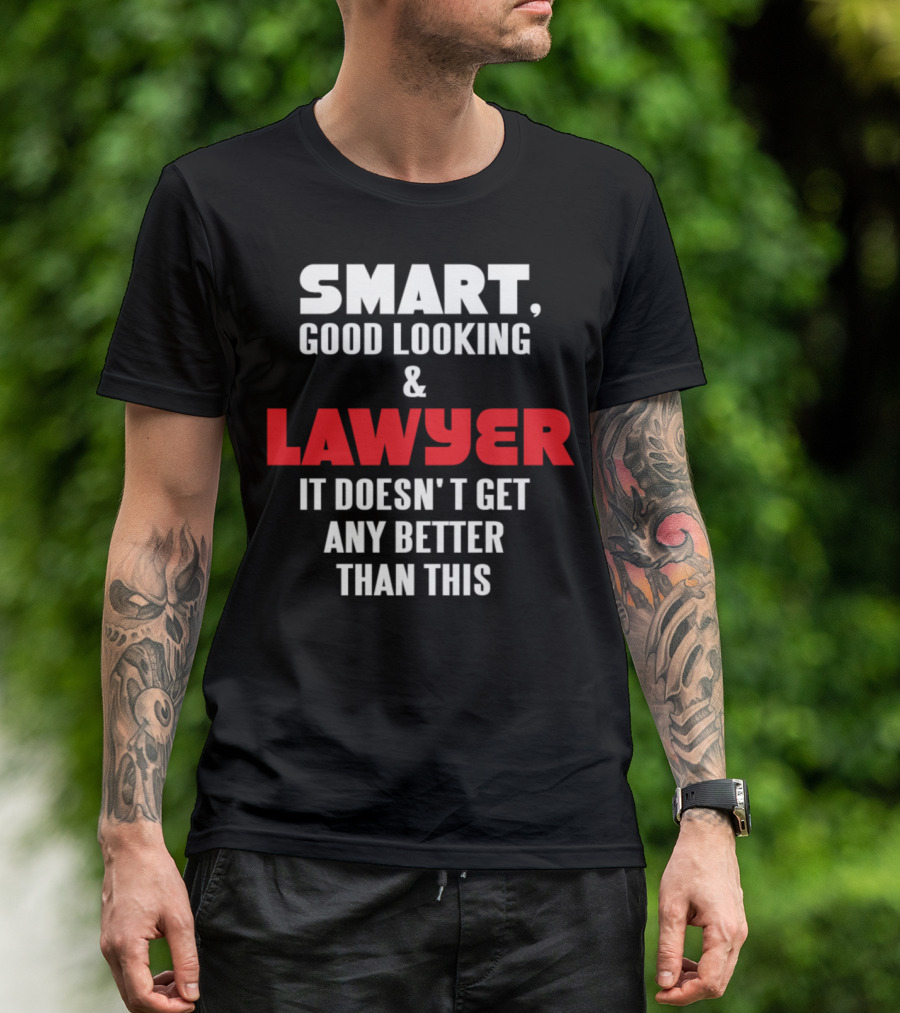 Smart Good Looking And Lawyer It Doesn't Get Any Better Than This T-Shirt