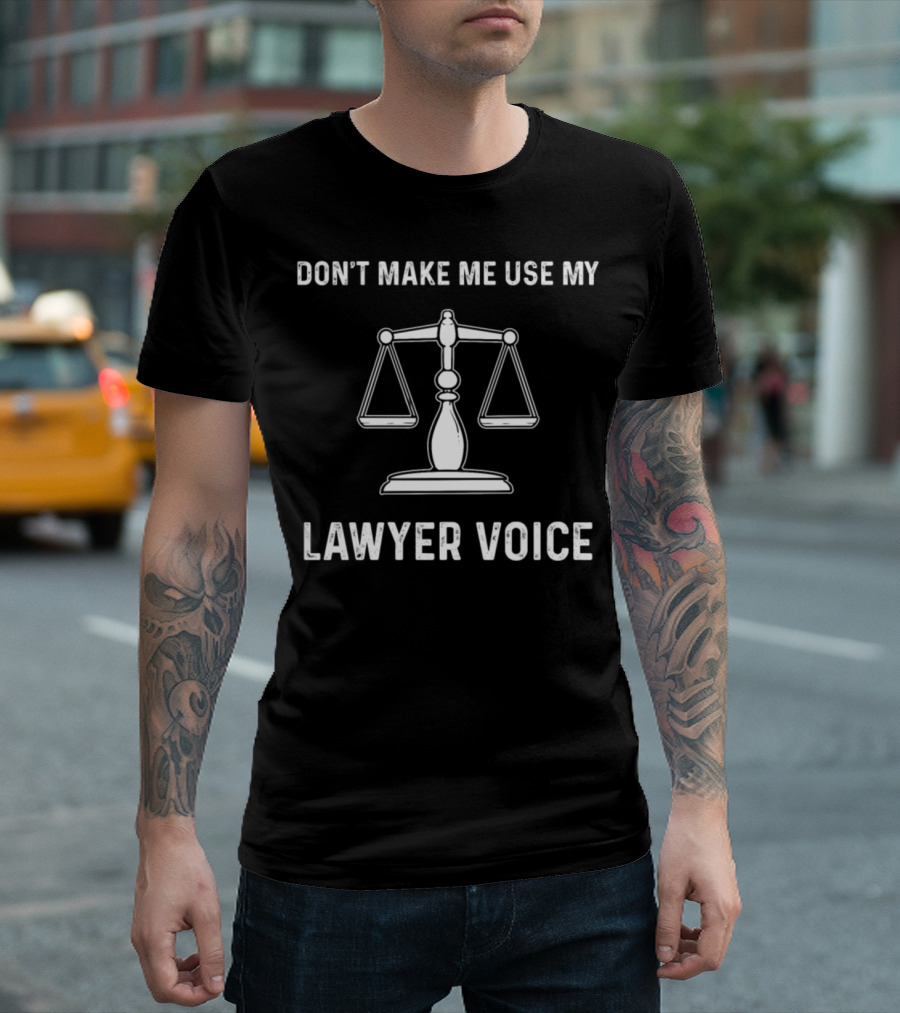 DON'T MAKE ME USE MY LAWYER VOICE T-Shirt