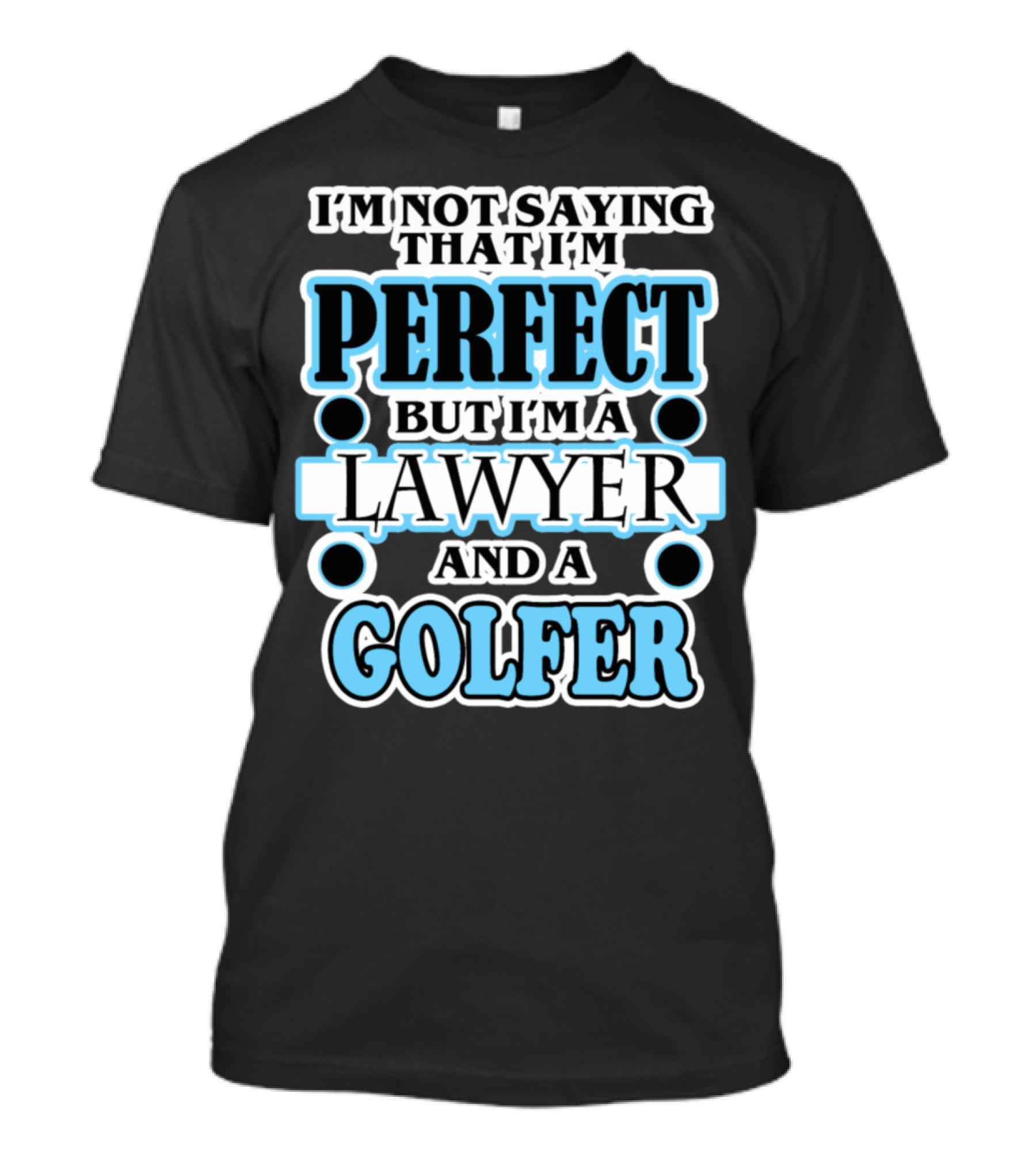 I'm Not Saying That I'm Perfect But I'm A Lawyer And A Golfer T-Shirt