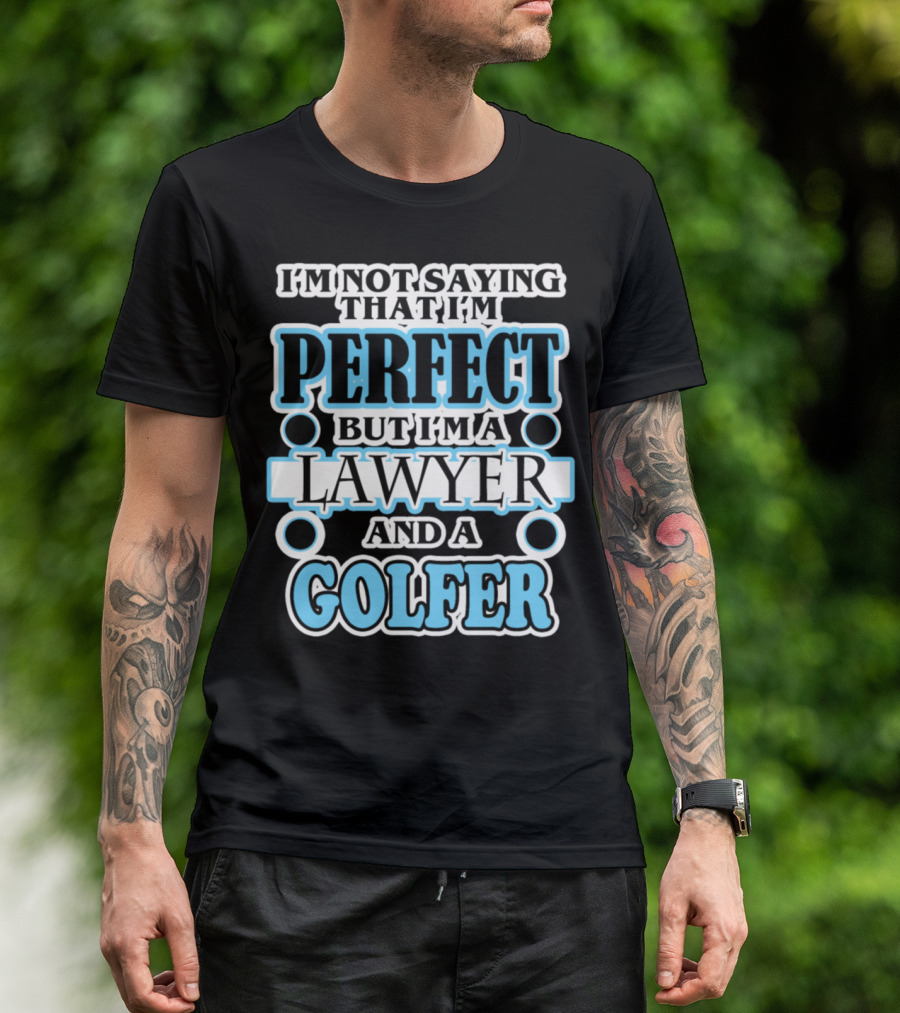 I'm Not Saying That I'm Perfect But I'm A Lawyer And A Golfer T-Shirt