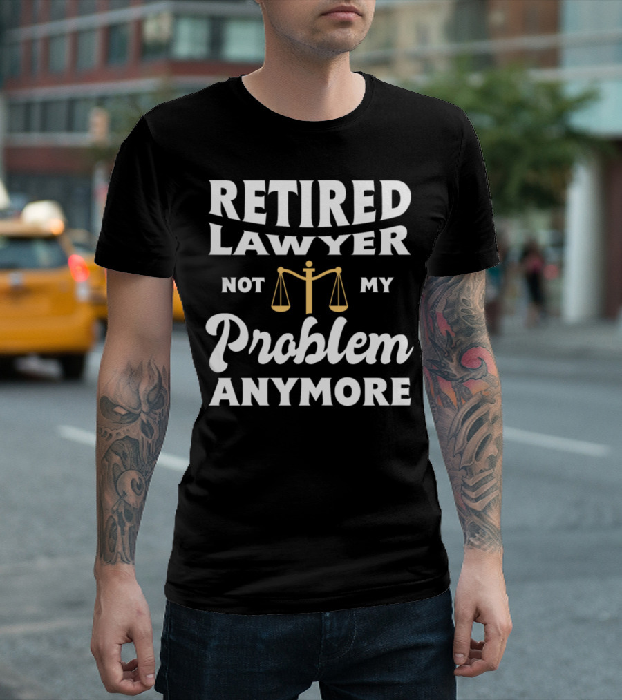 Retired Lawyer Not My Problem Anymore Scales of Justice T-Shirt