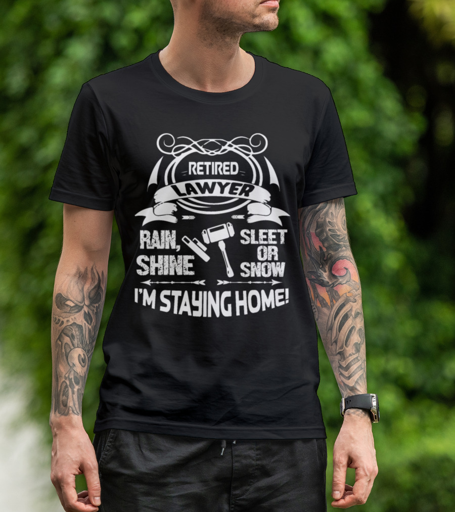 Retired Lawyer Rain Shine Sleet Or Snow I'm Staying Home T-Shirt