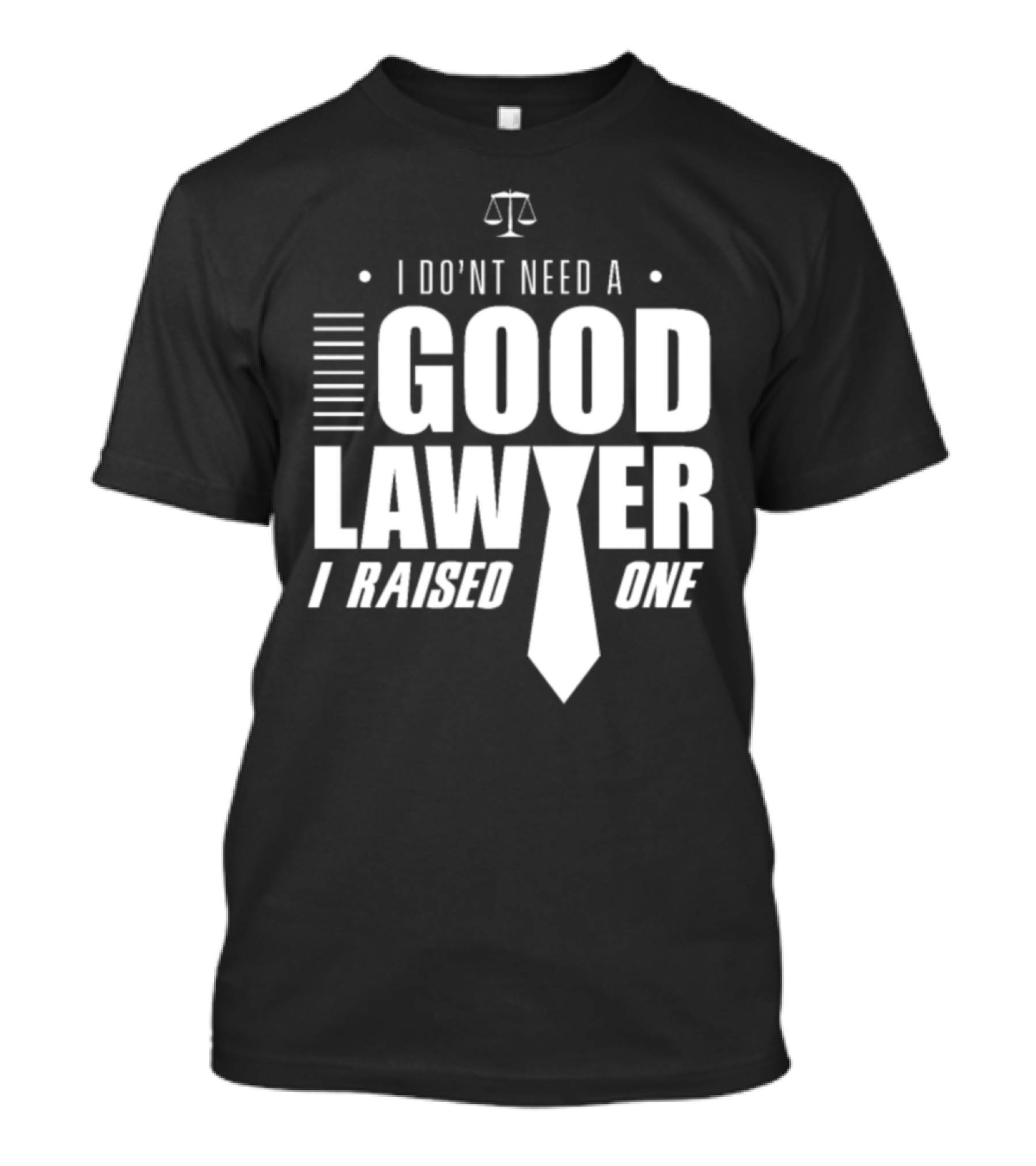 I Don't Need A Good Lawyer I Raised One Legal Humor Scales Of Justice T-Shirt