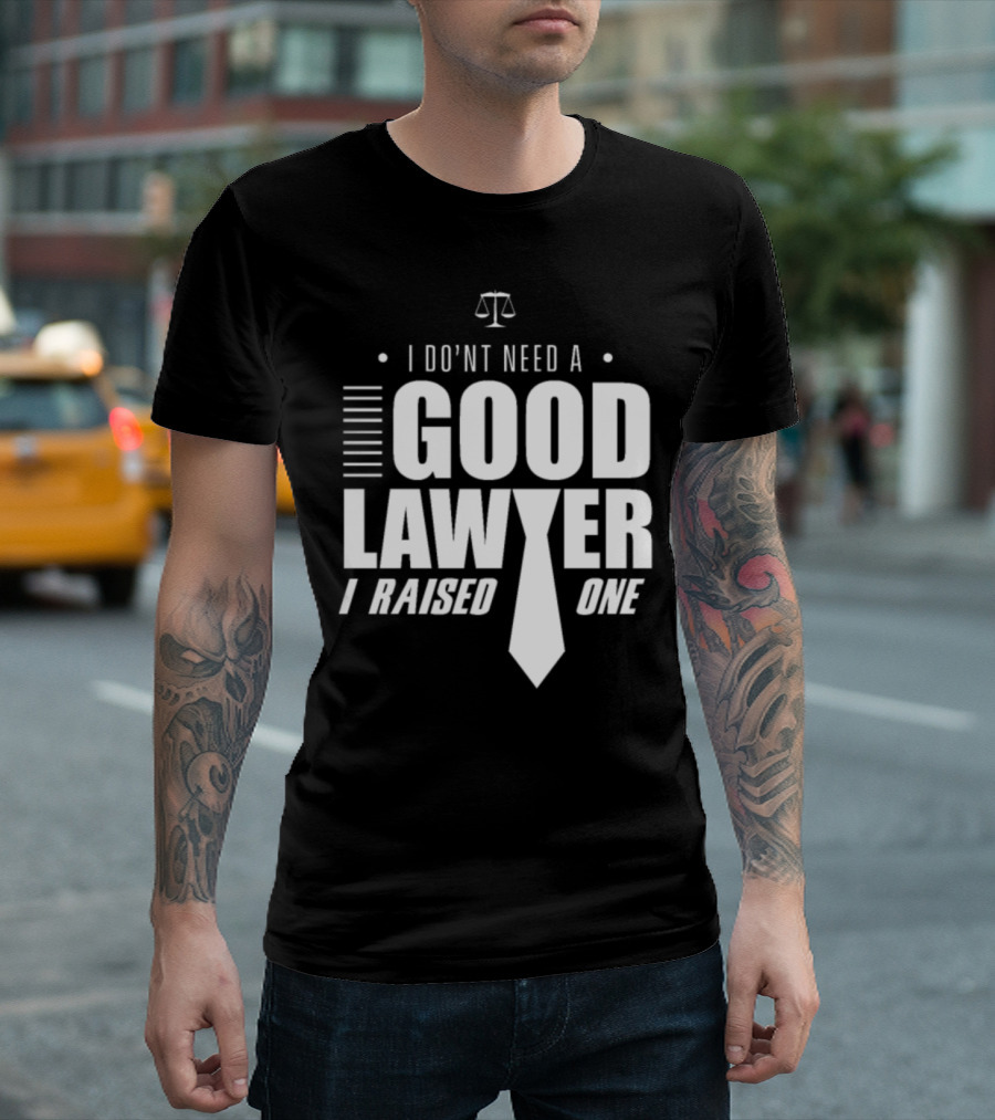 I Don't Need A Good Lawyer I Raised One Legal Humor Scales Of Justice T-Shirt