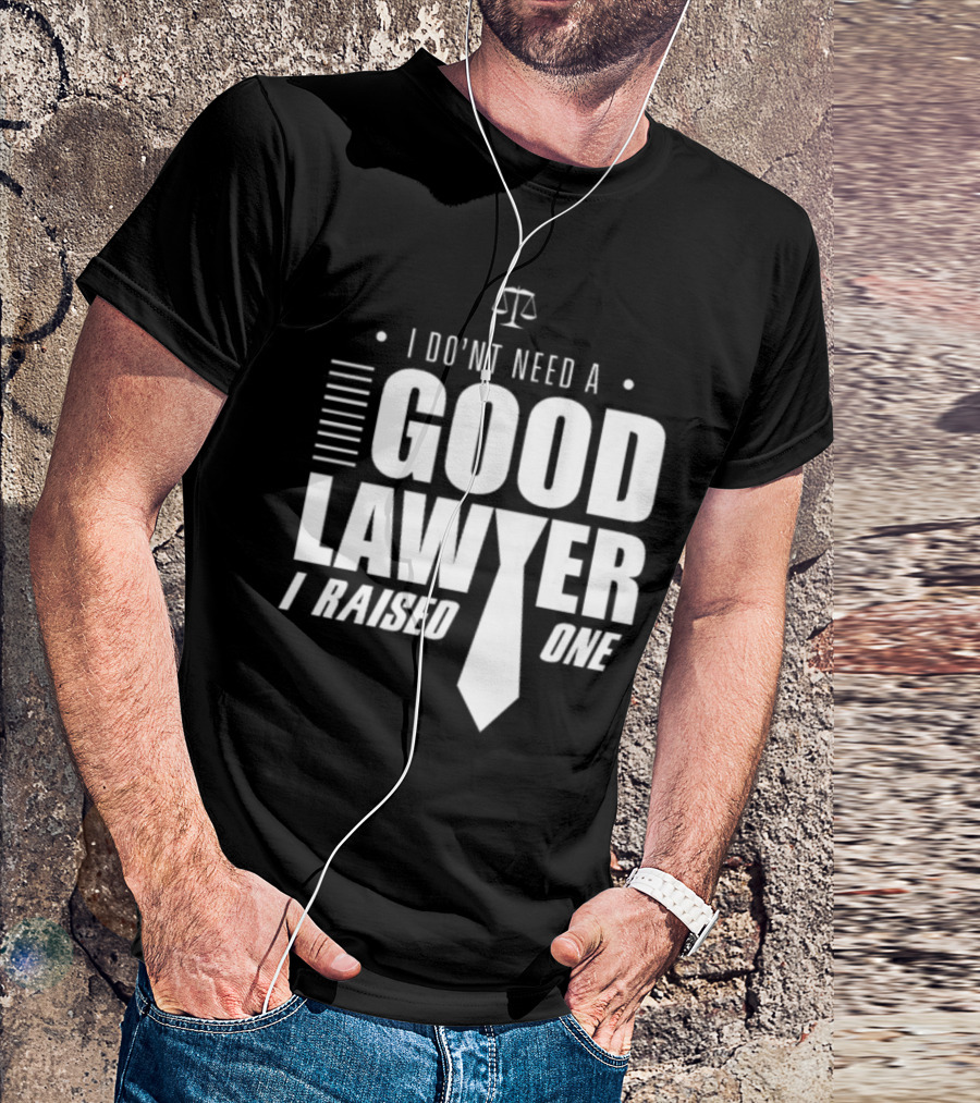 I Don't Need A Good Lawyer I Raised One Legal Humor Scales Of Justice T-Shirt