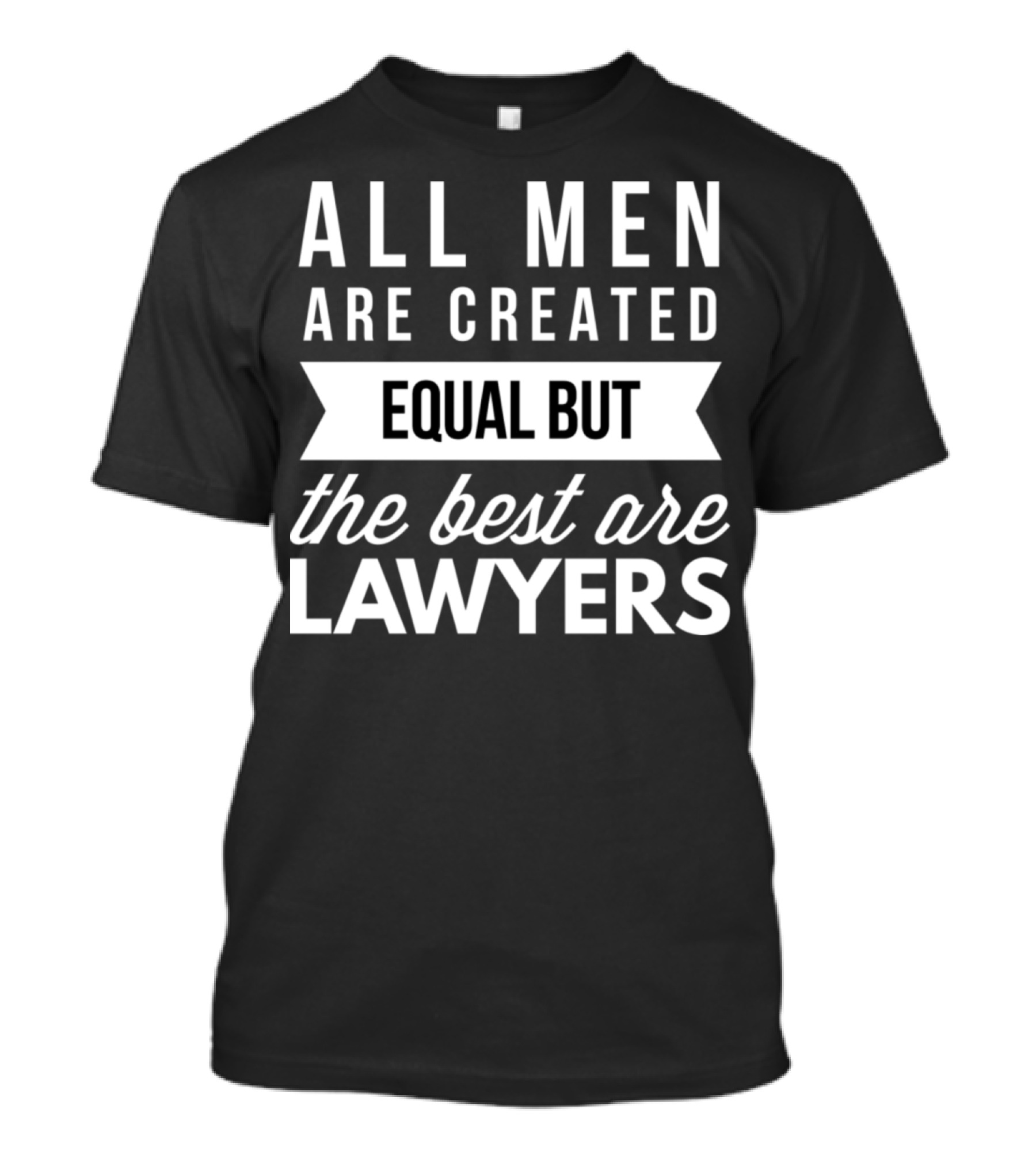 All Men Are Created Equal But The Best Are Lawyers T-Shirt