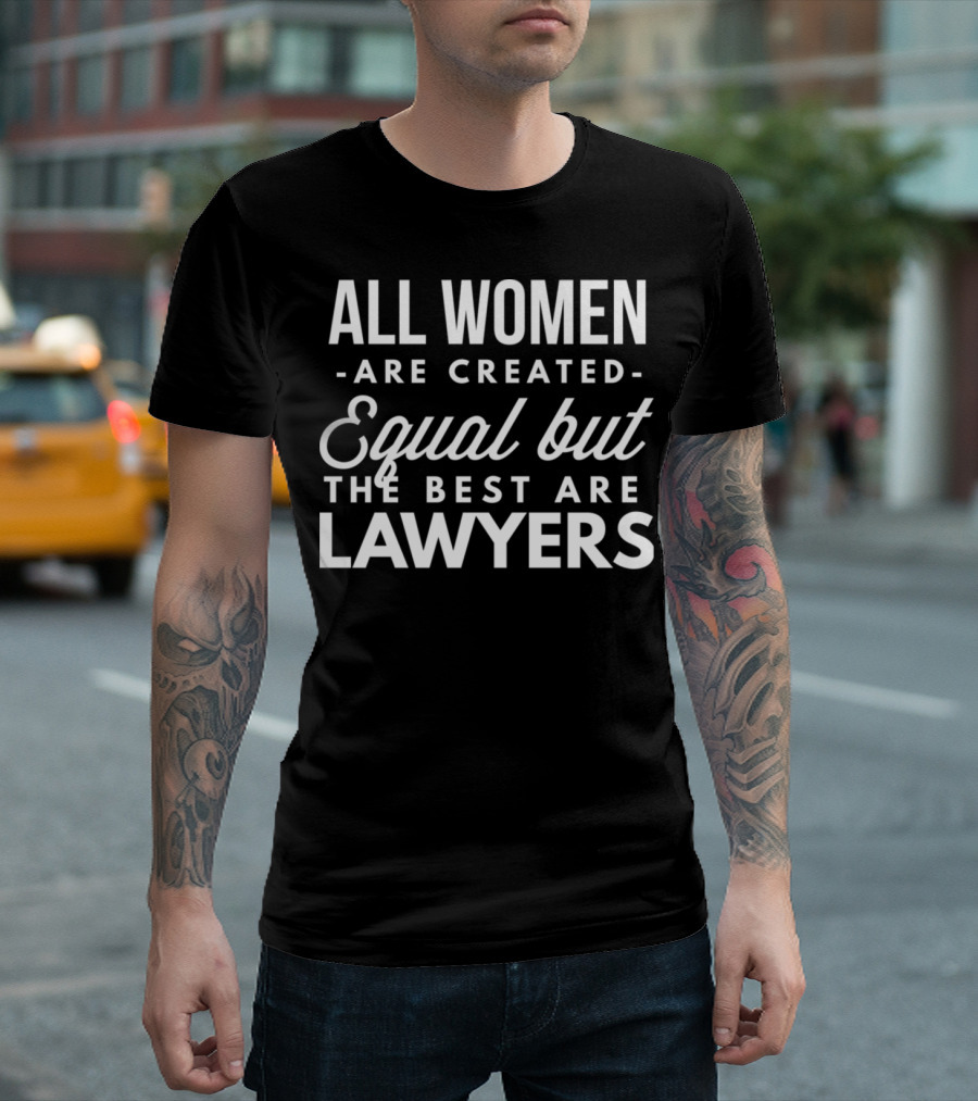 All Women Are Created Equal But The Best Are Lawyers T-Shirt