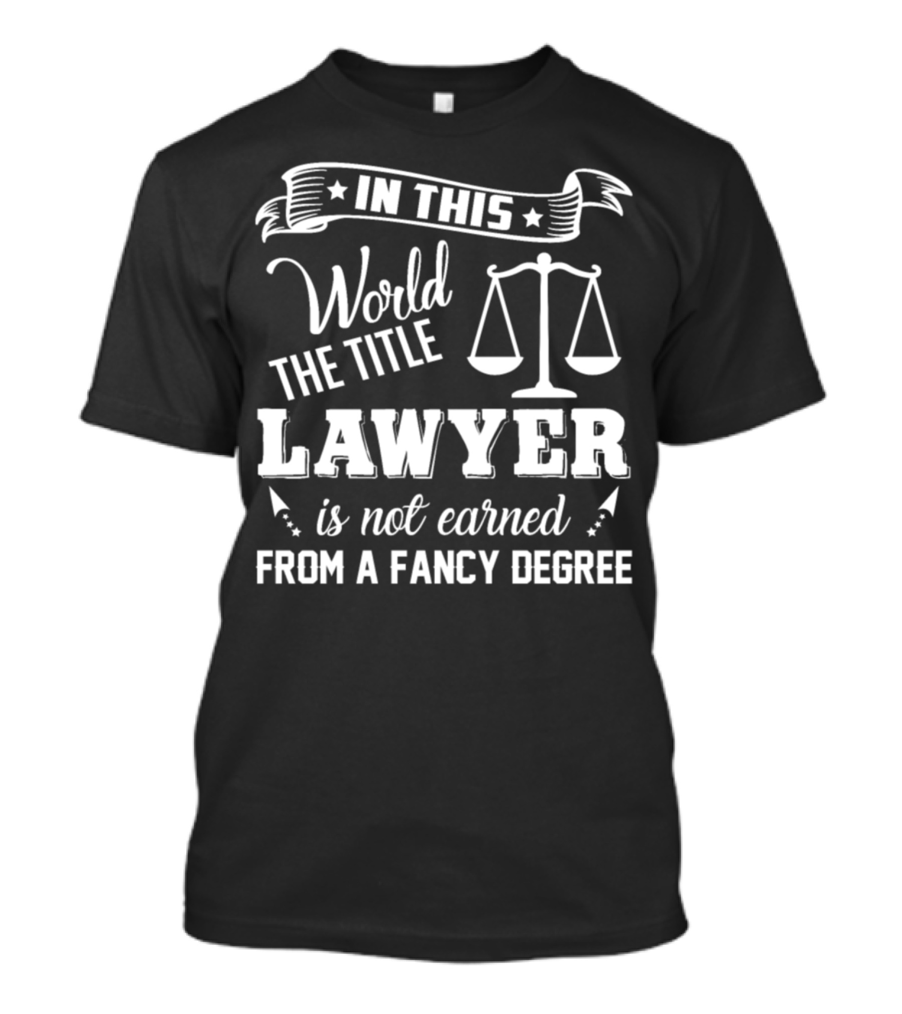 In This World The Title Lawyer Is Not Earned From A Fancy Degree T-Shirt