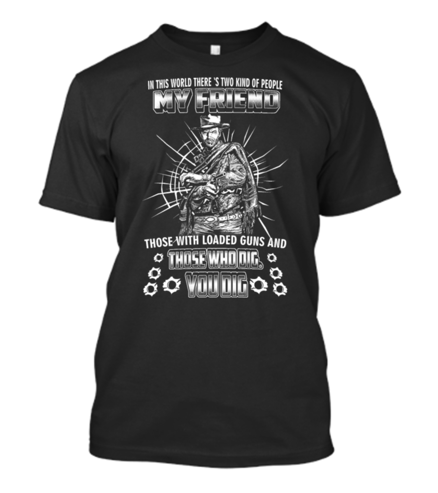 In This World There's Two Kind Of People My Friend: Those With Loaded Guns And Those Who Dig You Dig T-Shirt
