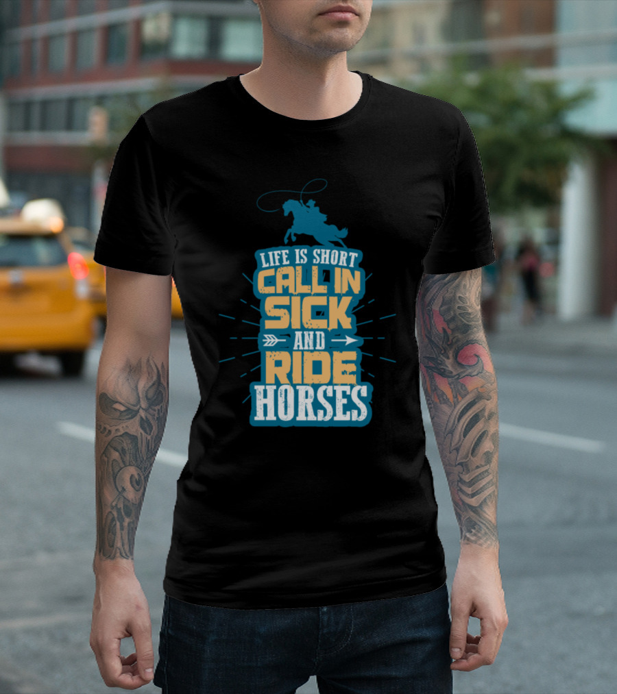 Life Is Short Call In Sick And Ride Horses T-Shirt