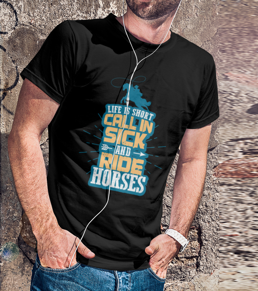 Life Is Short Call In Sick And Ride Horses T-Shirt