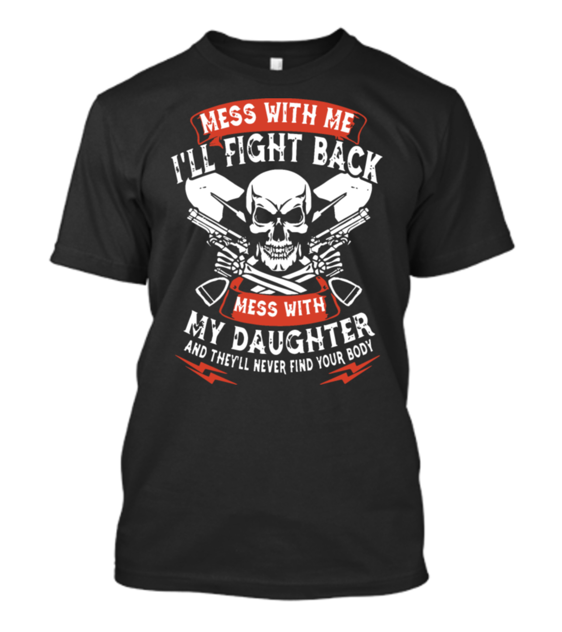 Mess With Me I'll Fight Back Mess With My Daughter And They'll Never Find Your Body T-Shirt