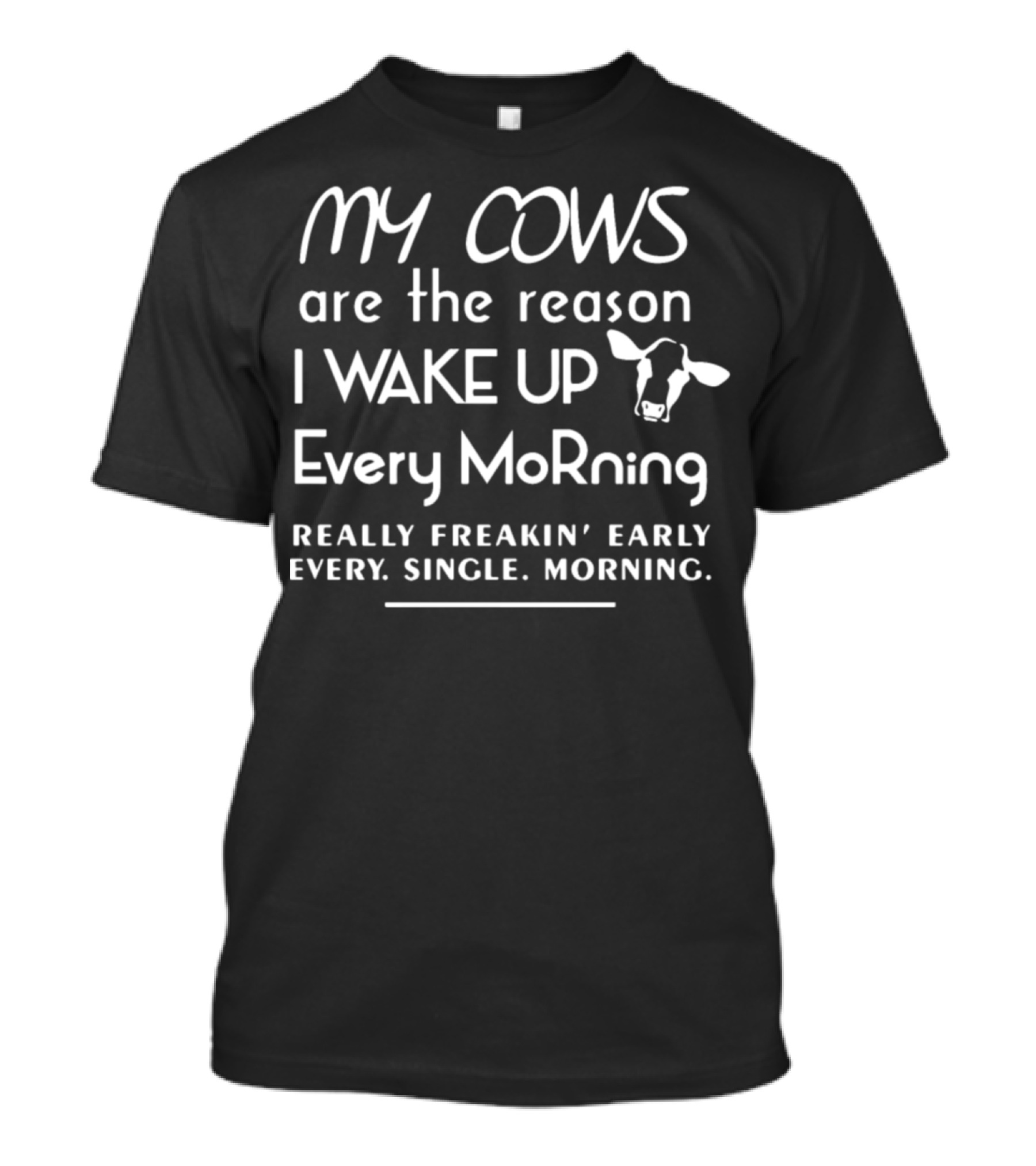 My Cows Are The Reason I Wake Up Really Freakin' Early Every Single Morning T-Shirt