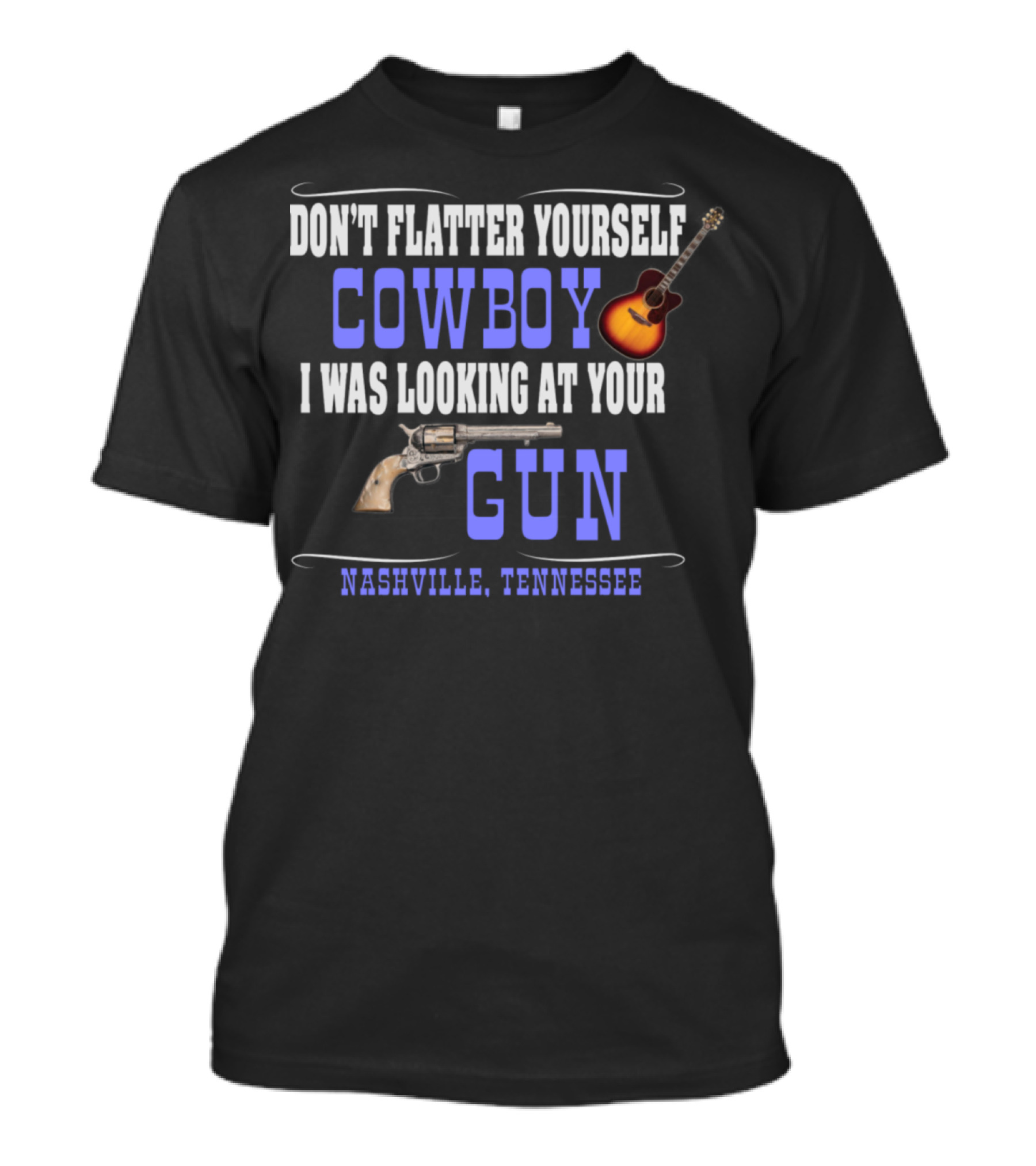 Don't Flatter Yourself Cowboy I Was Looking At Your Gun Nashville Tennessee T-Shirt
