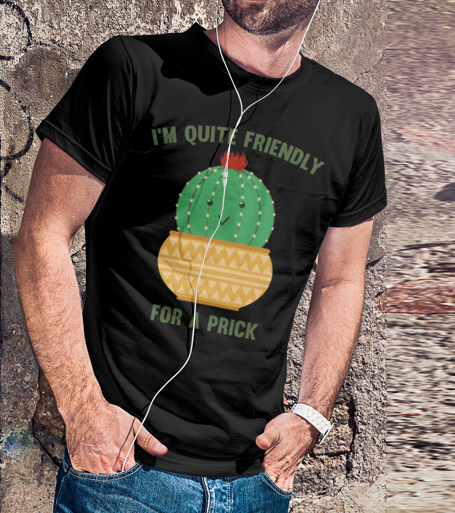I'm Quite Friendly For A Prick Cactus T-Shirt
