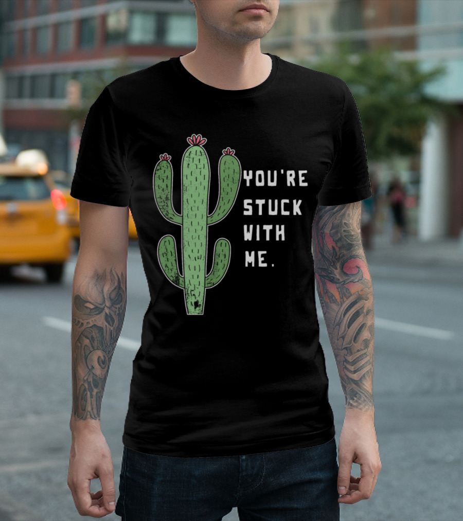You're Stuck With Me Love Cactus Funny Sweet Cute Pun Plant Girl T-Shirt
