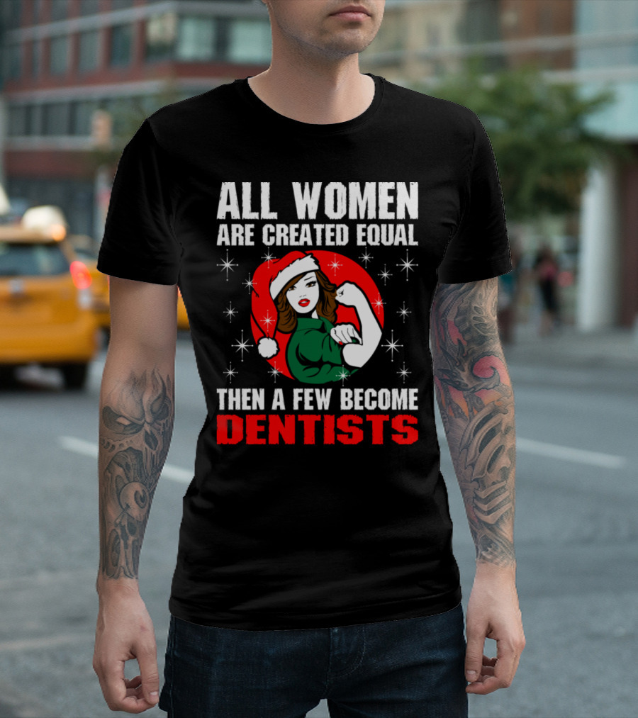 All Women Are Created Equal Then A Few Become Dentists T-Shirt