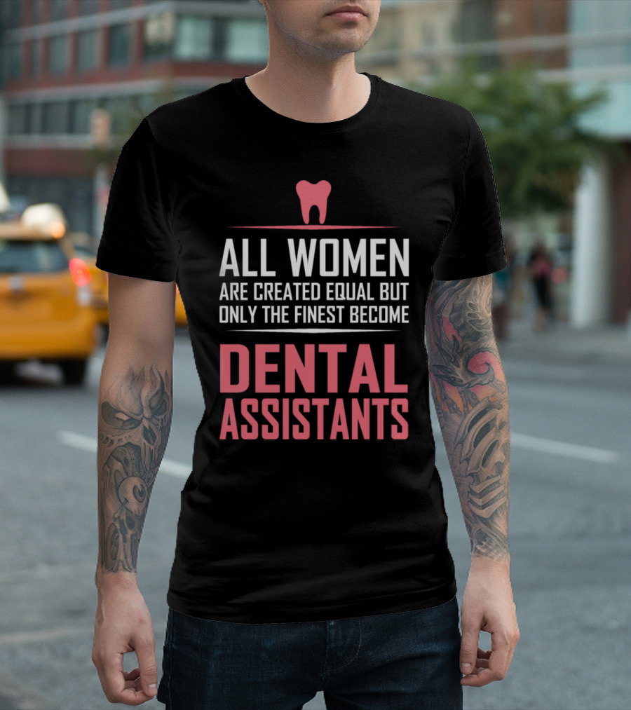 All Women Are Created Equal But Only The Finest Become Dental Assistants T-Shirt
