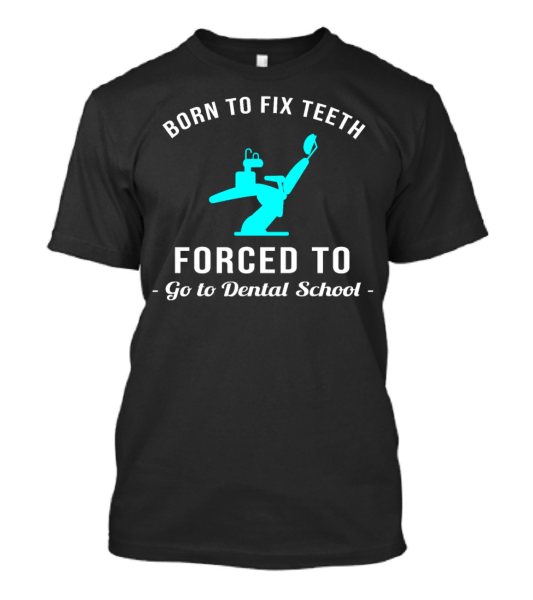 Born To Fix Teeth Forced To Go To Dental School T-Shirt