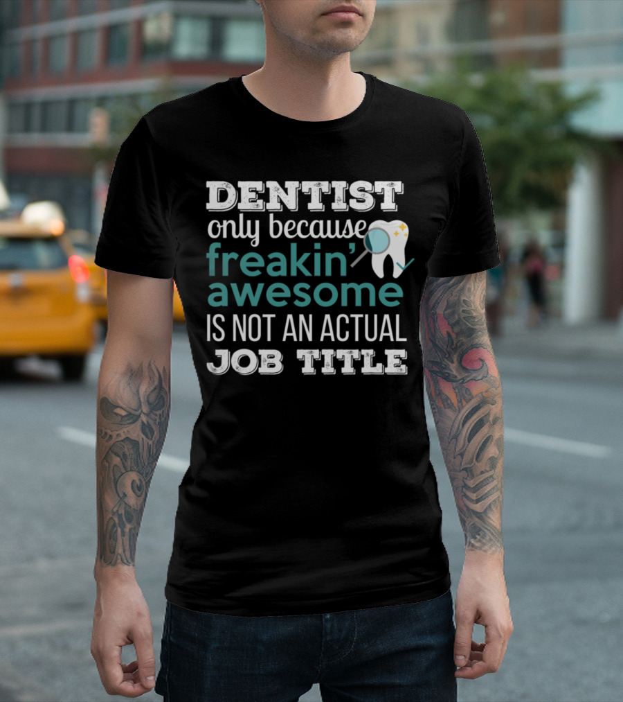 Dentist Only Because Freakin Awesome Is Not an Actual Job Title T-Shirt